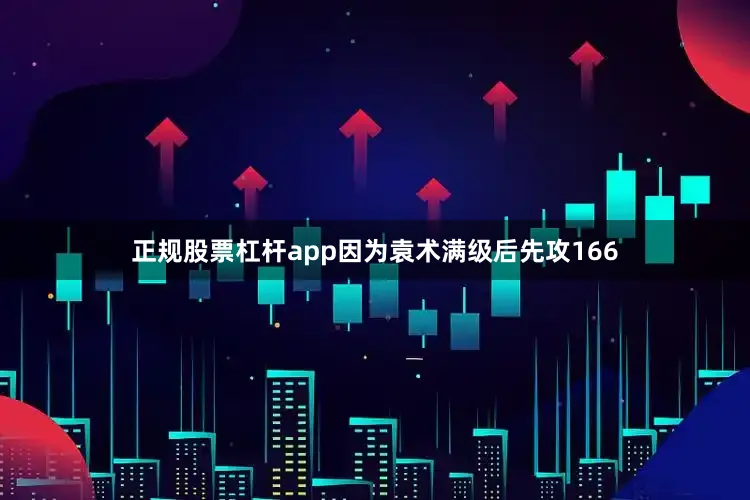 正规股票杠杆app因为袁术满级后先攻166