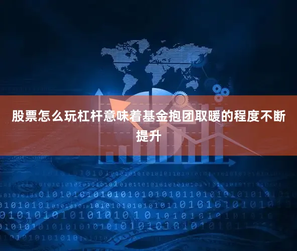 股票怎么玩杠杆意味着基金抱团取暖的程度不断提升