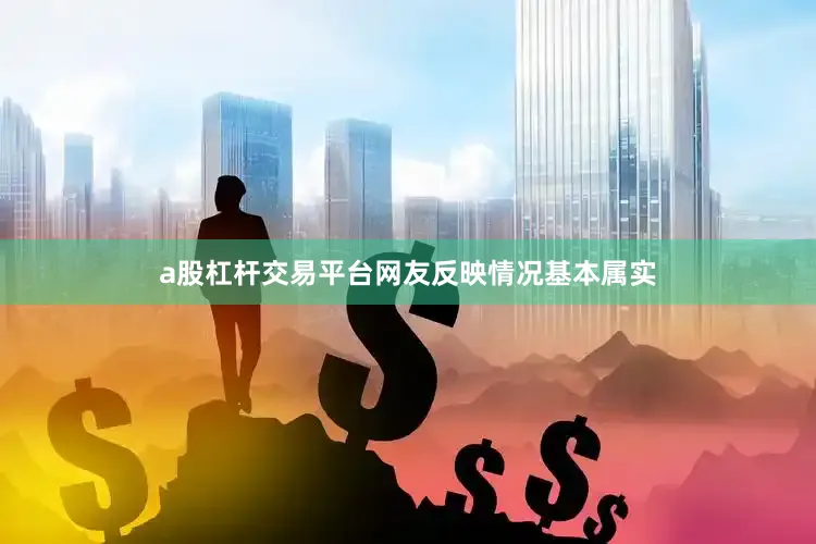 a股杠杆交易平台网友反映情况基本属实