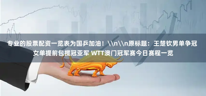 专业的股票配资一览表为国乒加油！\n\n原标题：王楚钦男单争冠 女单提前包揽冠亚军 WTT澳门冠军赛今日赛程一览