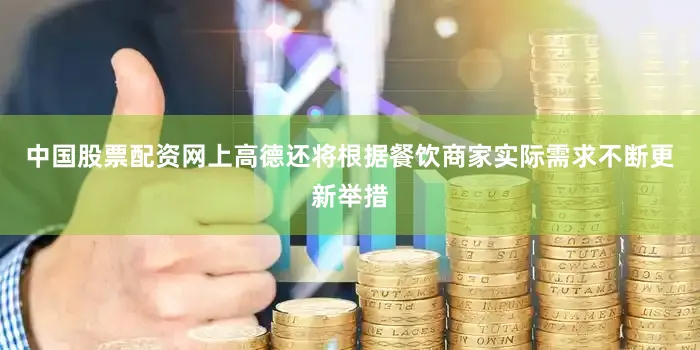 中国股票配资网上高德还将根据餐饮商家实际需求不断更新举措