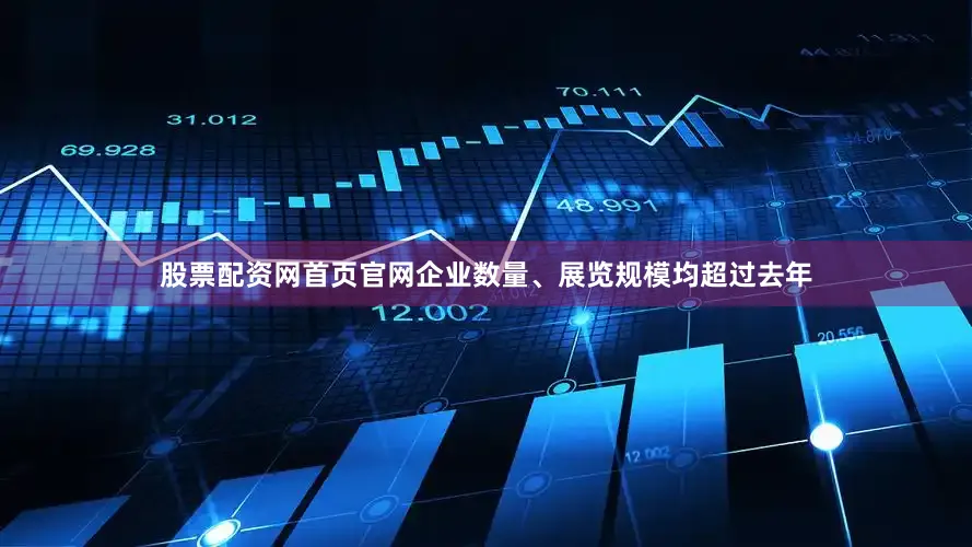 股票配资网首页官网企业数量、展览规模均超过去年