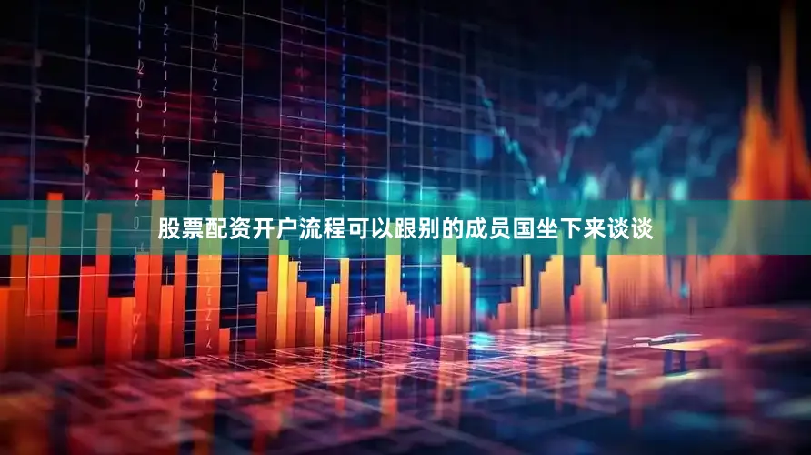 股票配资开户流程可以跟别的成员国坐下来谈谈