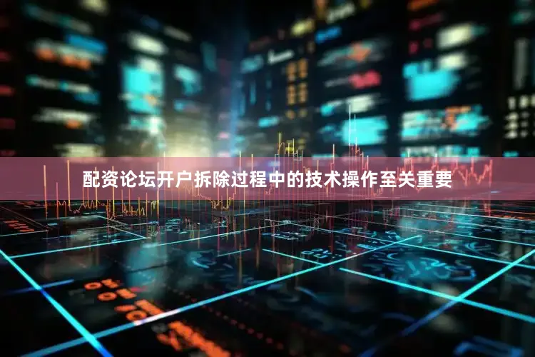 配资论坛开户拆除过程中的技术操作至关重要